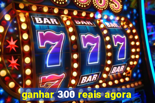 ganhar 300 reais agora